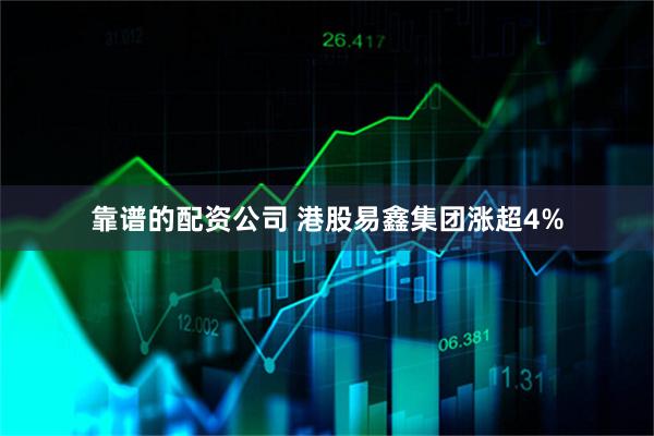 靠谱的配资公司 港股易鑫集团涨超4%