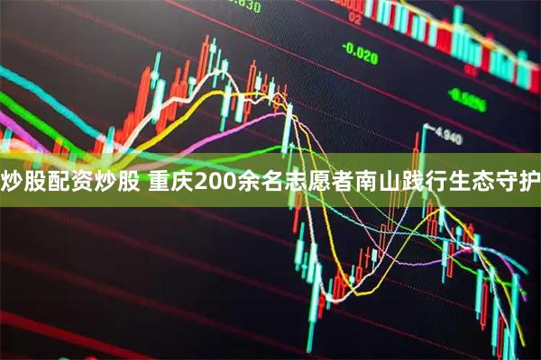 炒股配资炒股 重庆200余名志愿者南山践行生态守护