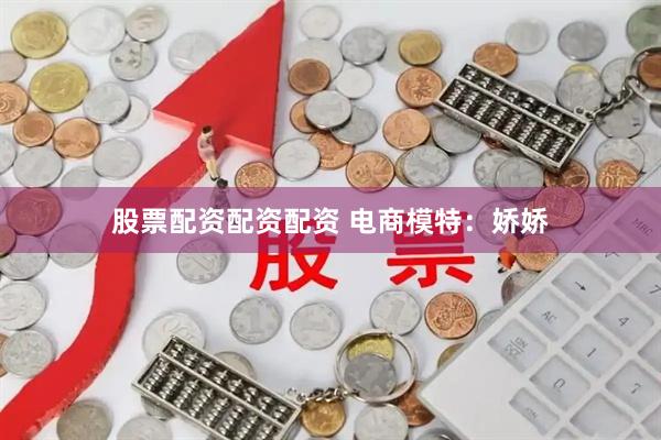 股票配资配资配资 电商模特：娇娇