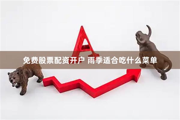 免费股票配资开户 雨季适合吃什么菜单