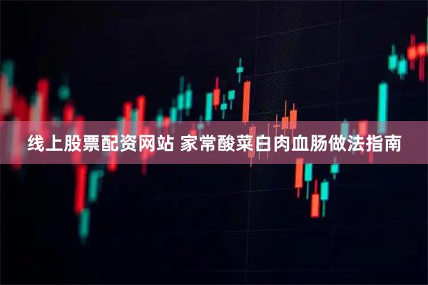 线上股票配资网站 家常酸菜白肉血肠做法指南
